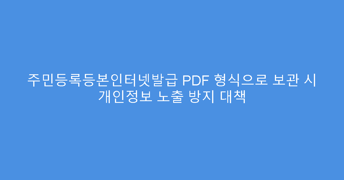 주민등록등본인터넷발급 PDF 형식으로 보관 시 개인정보 노출 방지 대책