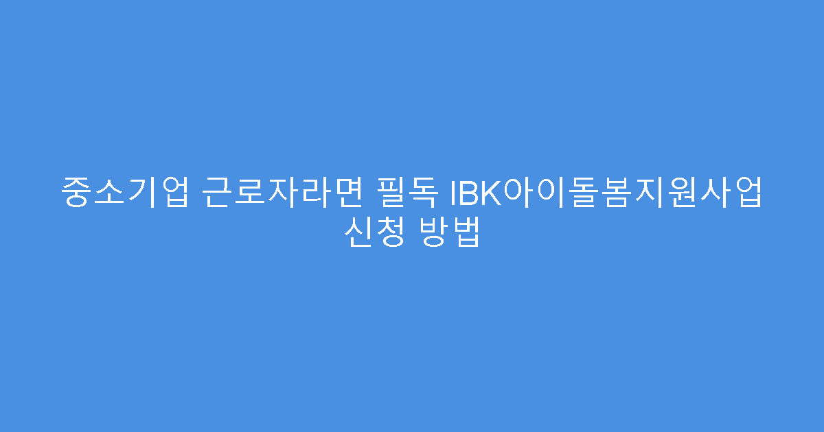 중소기업 근로자라면 필독 IBK아이돌봄지원사업 신청 방법