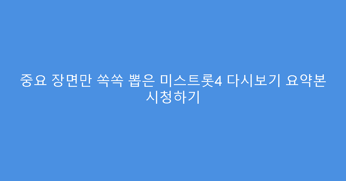 중요 장면만 쏙쏙 뽑은 미스트롯4 다시보기 요약본 시청하기