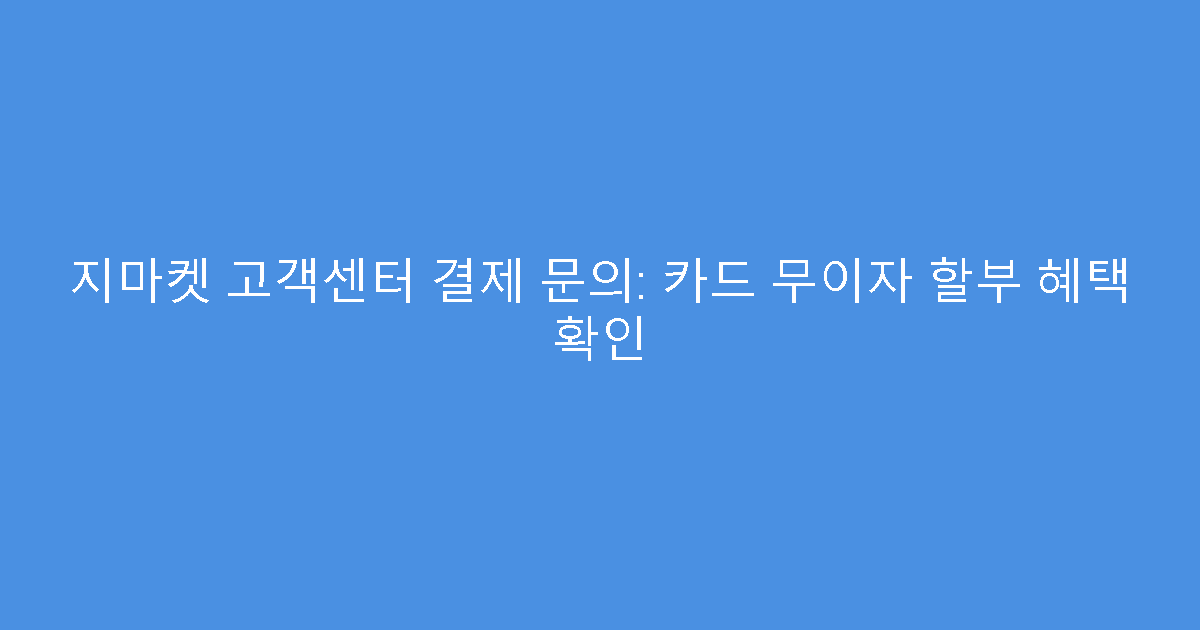 지마켓 고객센터 결제 문의: 카드 무이자 할부 혜택 확인