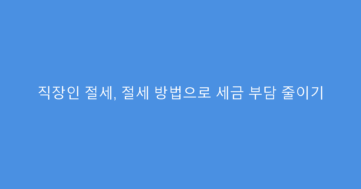 직장인 절세, 절세 방법으로 세금 부담 줄이기