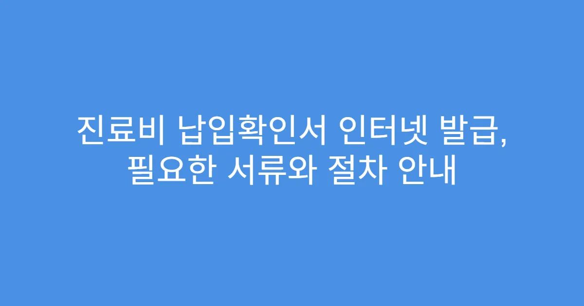 진료비 납입확인서 인터넷 발급, 필요한 서류와 절차 안내