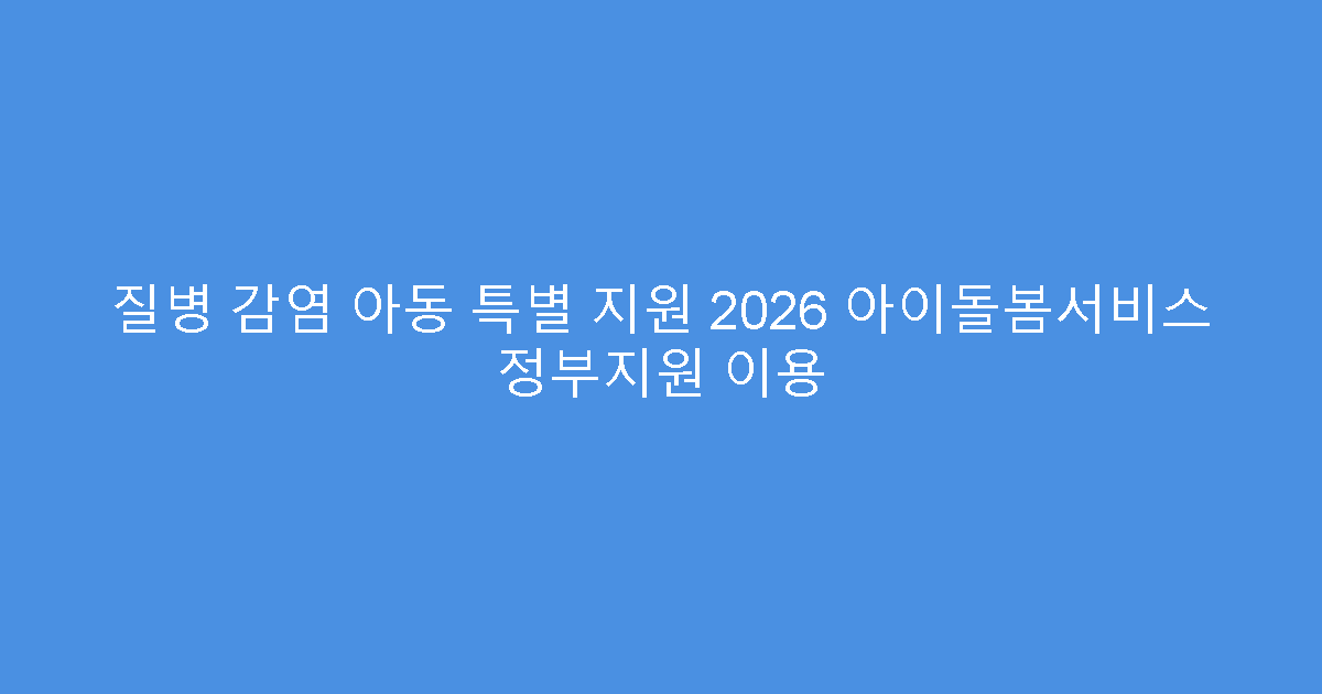 질병 감염 아동 특별 지원 2026 아이돌봄서비스 정부지원 이용