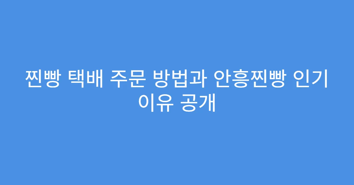 찐빵 택배 주문 방법과 안흥찐빵 인기 이유 공개