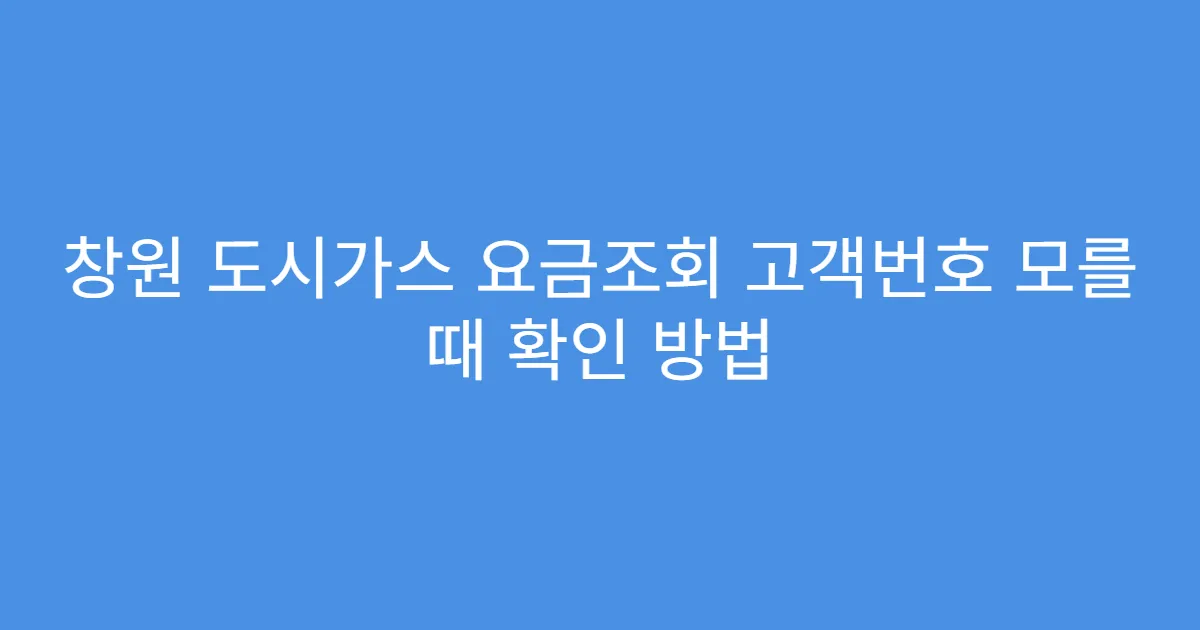 창원 도시가스 요금조회 고객번호 모를 때 확인 방법