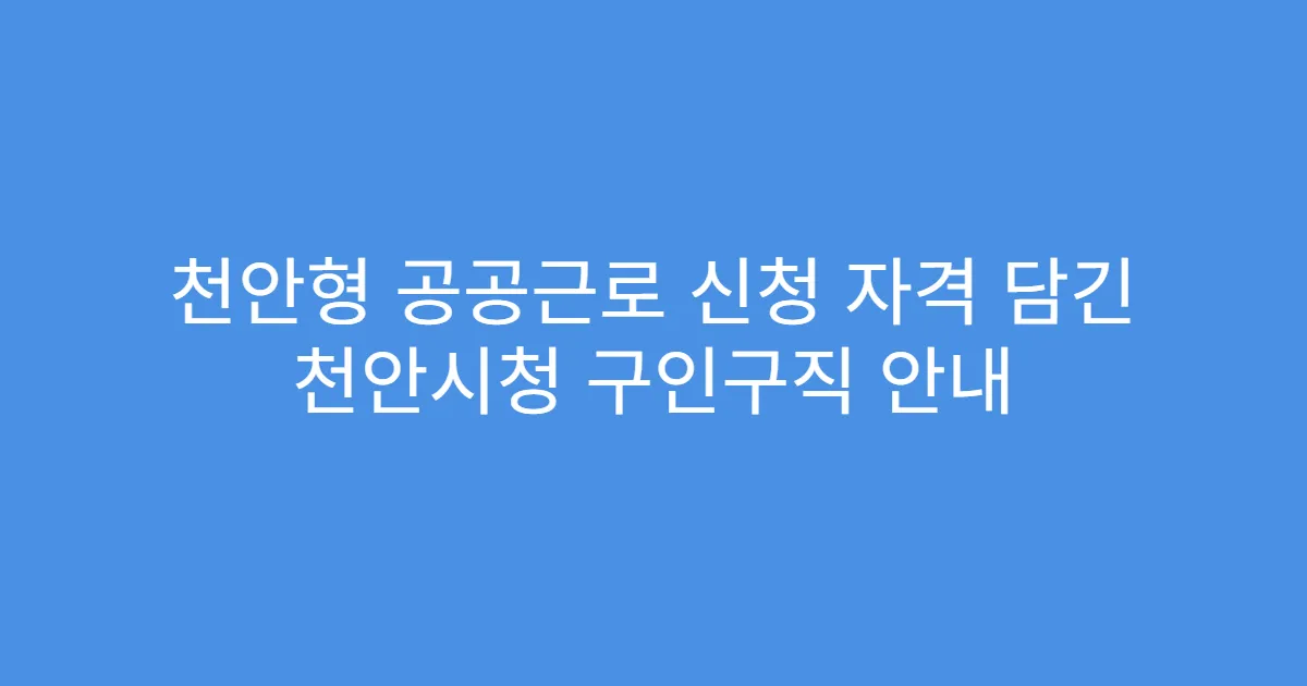 천안형 공공근로 신청 자격 담긴 천안시청 구인구직 안내