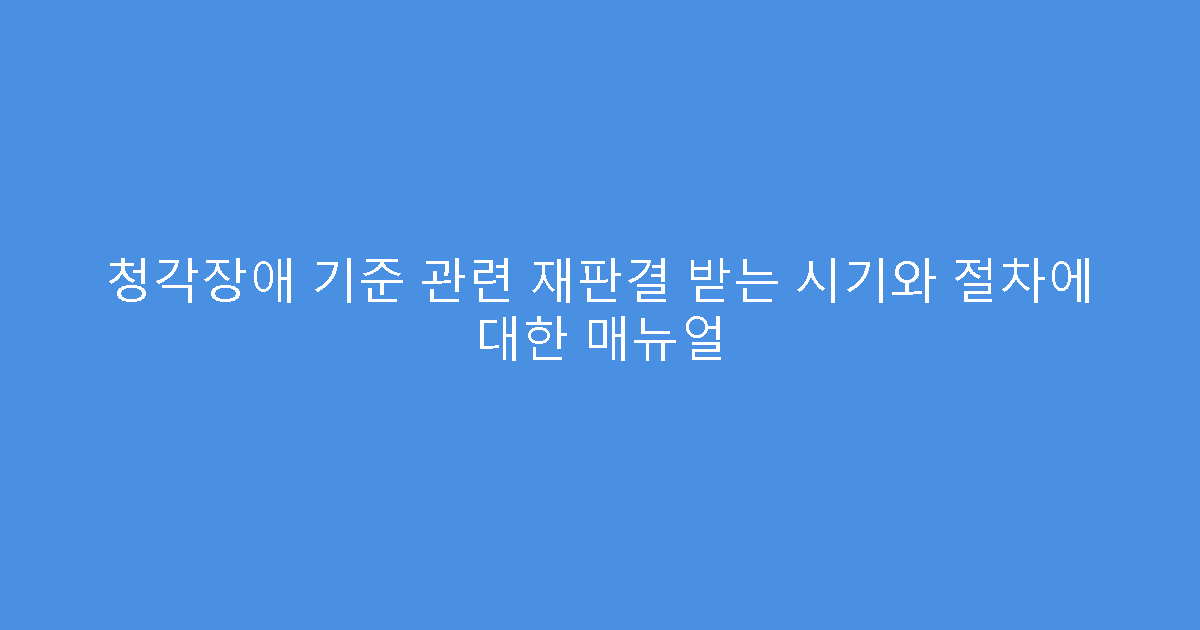 청각장애 기준 관련 재판결 받는 시기와 절차에 대한 매뉴얼