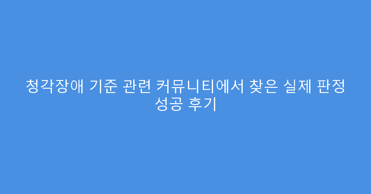 청각장애 기준 관련 커뮤니티에서 찾은 실제 판정 성공 후기