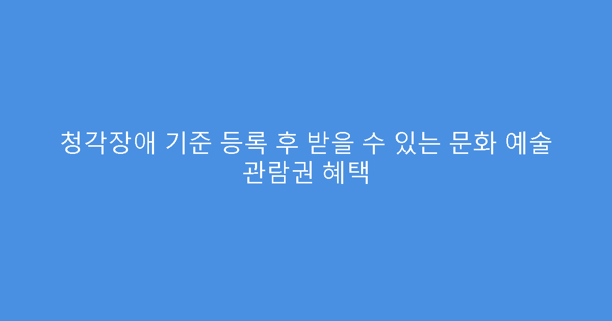 청각장애 기준 등록 후 받을 수 있는 문화 예술 관람권 혜택