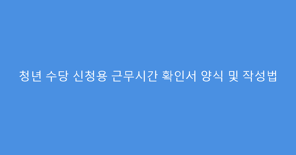 청년 수당 신청용 근무시간 확인서 양식 및 작성법