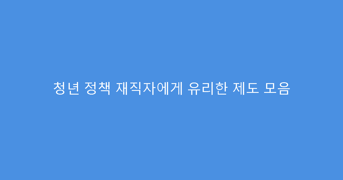 청년 정책 재직자에게 유리한 제도 모음