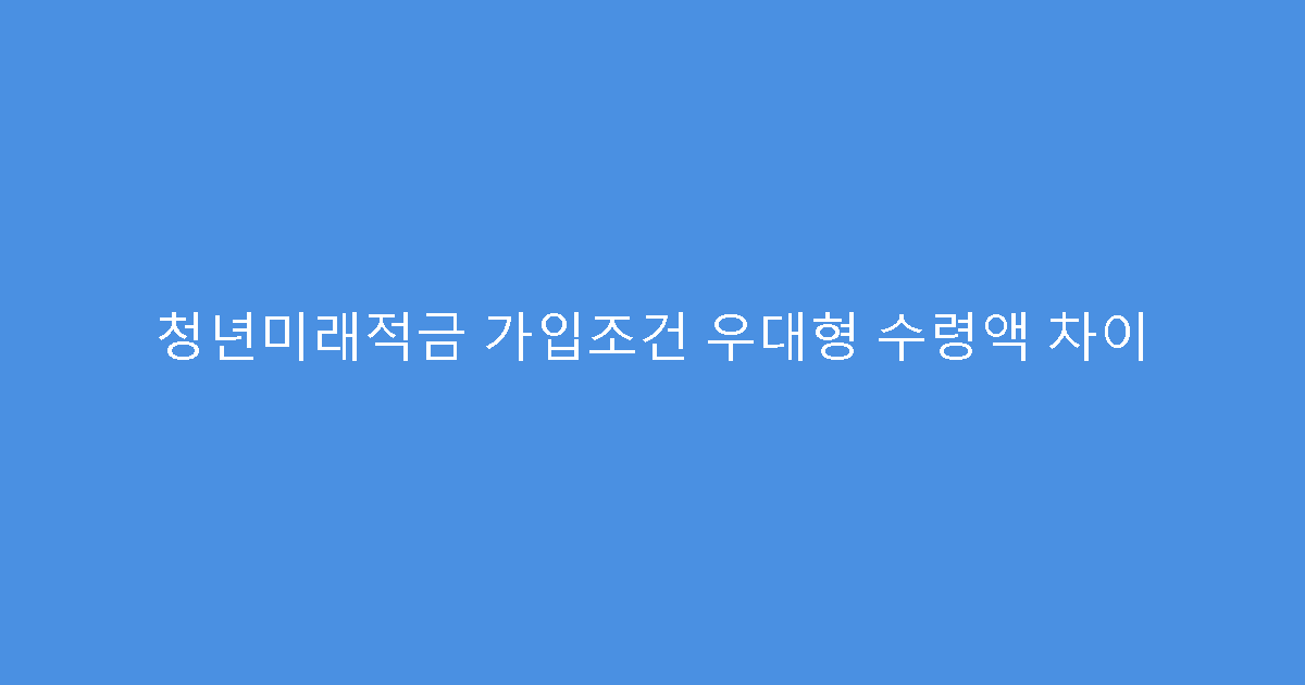 청년미래적금 가입조건 우대형 수령액 차이