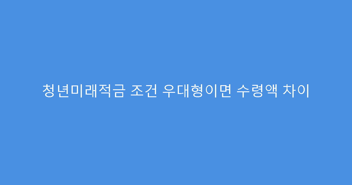 청년미래적금 조건 우대형이면 수령액 차이