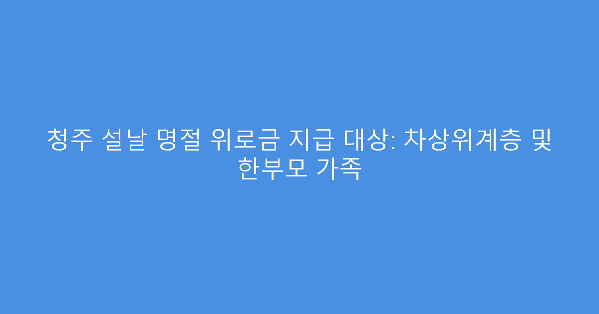 청주 설날 명절 위로금 지급 대상: 차상위계층 및 한부모 가족