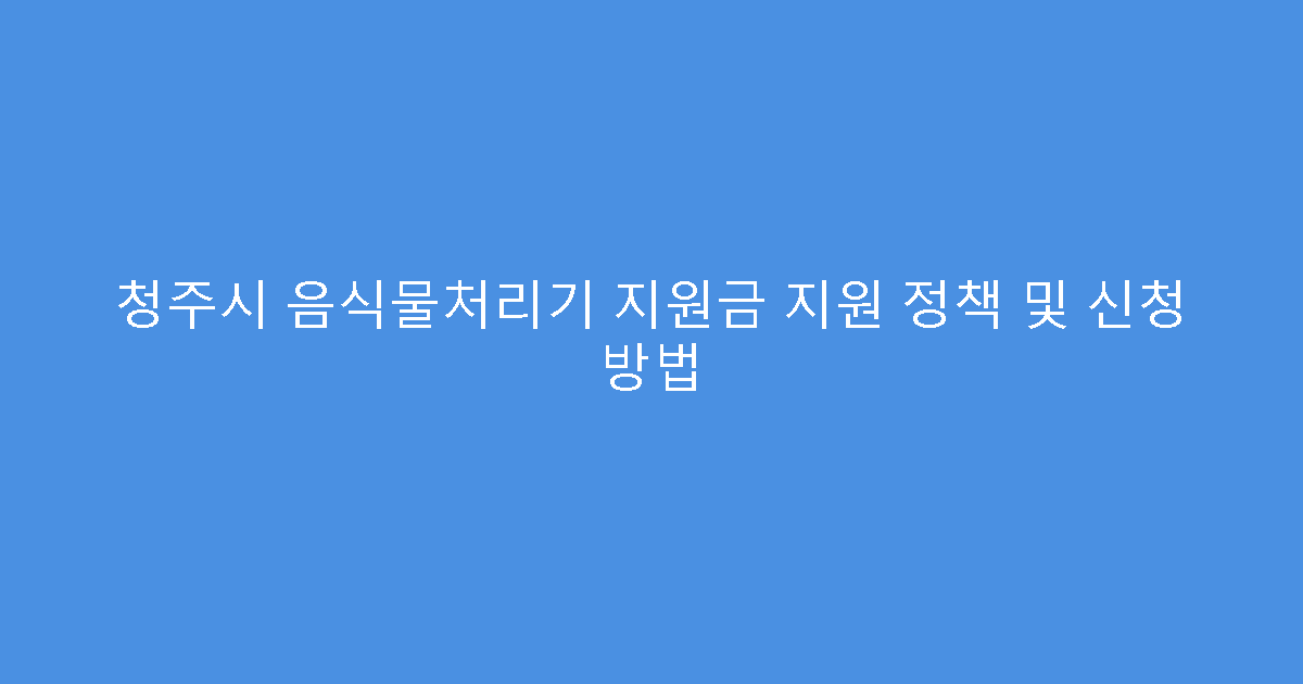청주시 음식물처리기 지원금 지원 정책 및 신청 방법