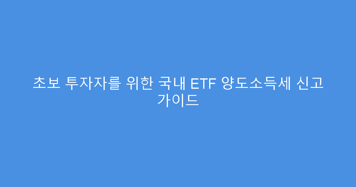초보 투자자를 위한 국내 ETF 양도소득세 신고 가이드