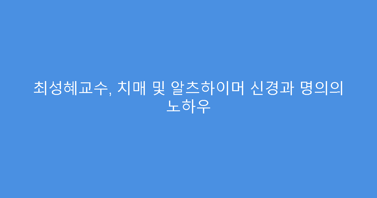 최성혜교수, 치매 및 알츠하이머 신경과 명의의 노하우