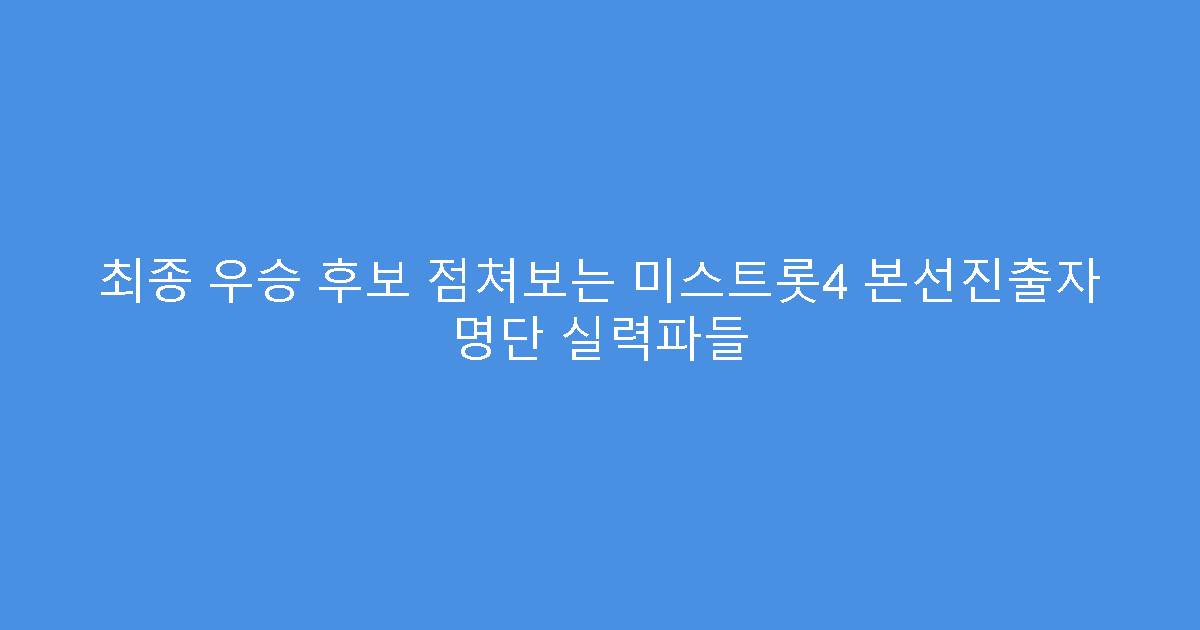 최종 우승 후보 점쳐보는 미스트롯4 본선진출자 명단 실력파들