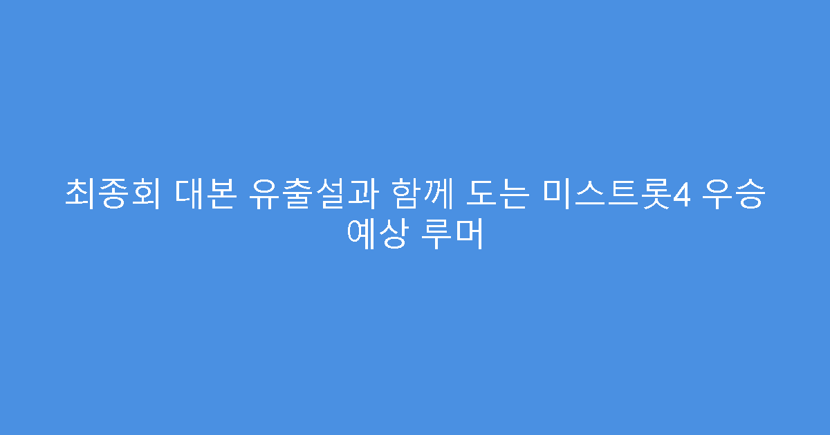 최종회 대본 유출설과 함께 도는 미스트롯4 우승 예상 루머