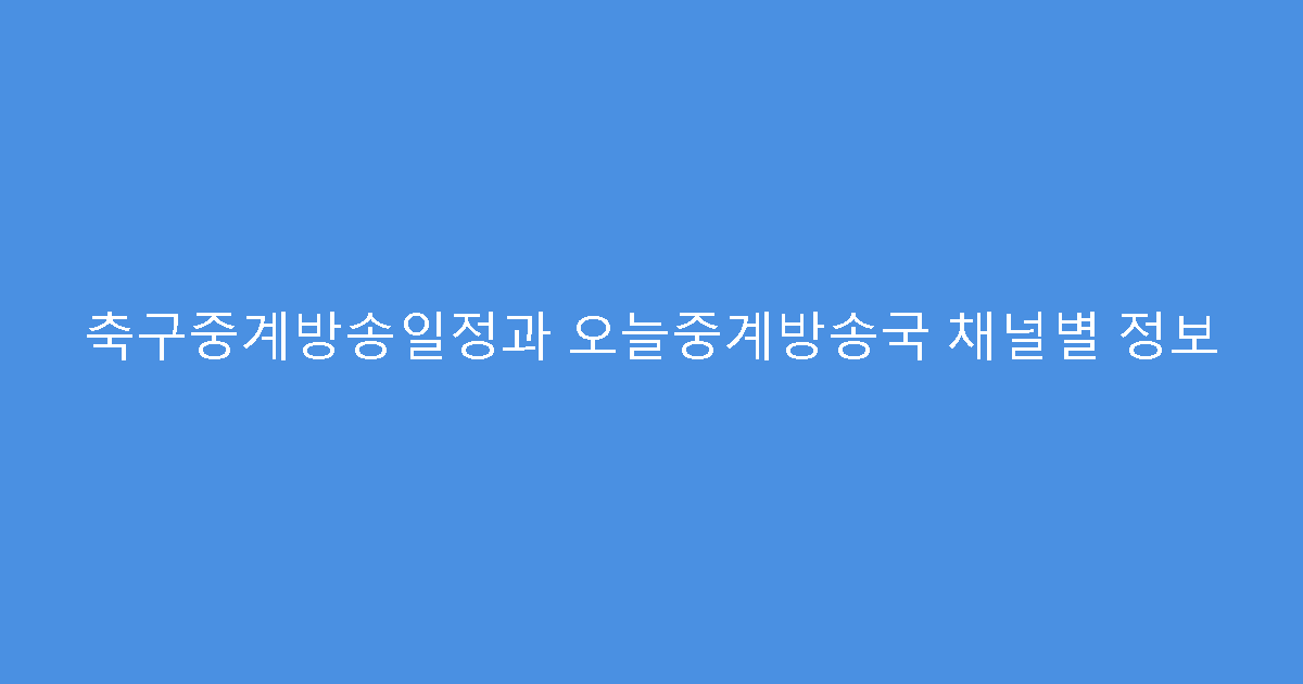 축구중계방송일정과 오늘중계방송국 채널별 정보