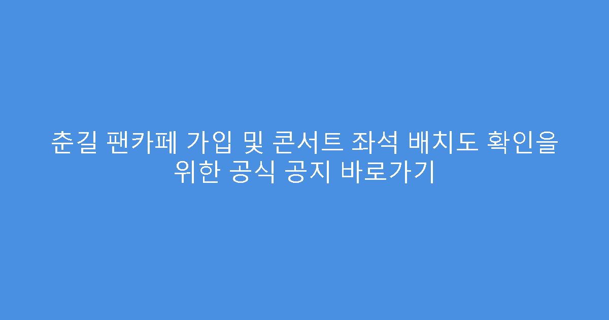 춘길 팬카페 가입 및 콘서트 좌석 배치도 확인을 위한 공식 공지 바로가기