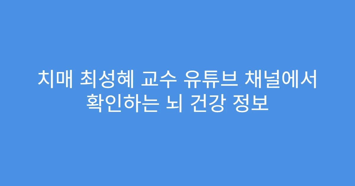 치매 최성혜 교수 유튜브 채널에서 확인하는 뇌 건강 정보