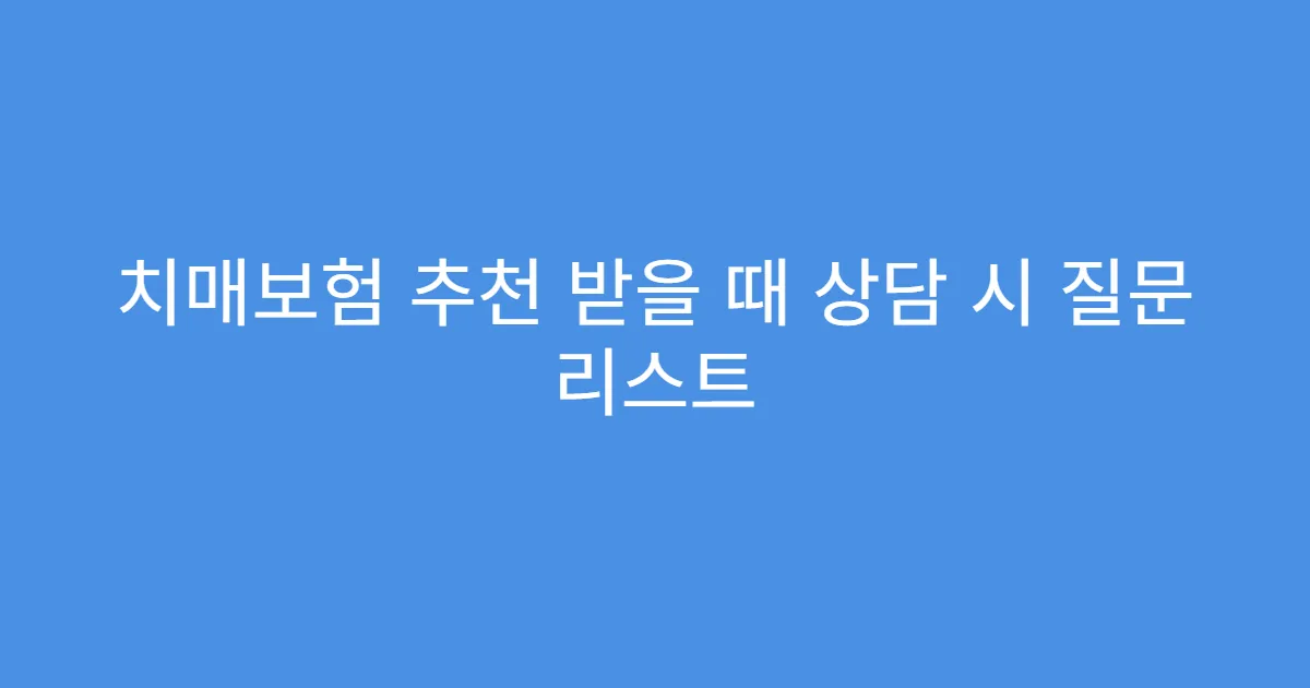 치매보험 추천 받을 때 상담 시 질문 리스트