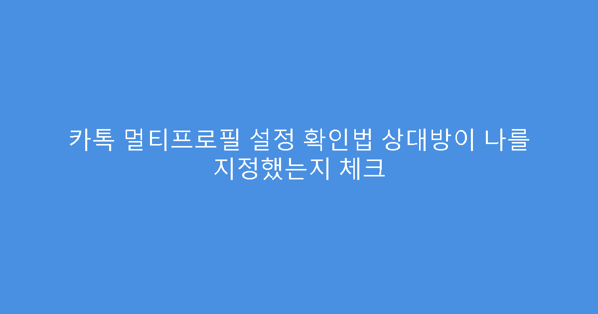 카톡 멀티프로필 설정 확인법 상대방이 나를 지정했는지 체크