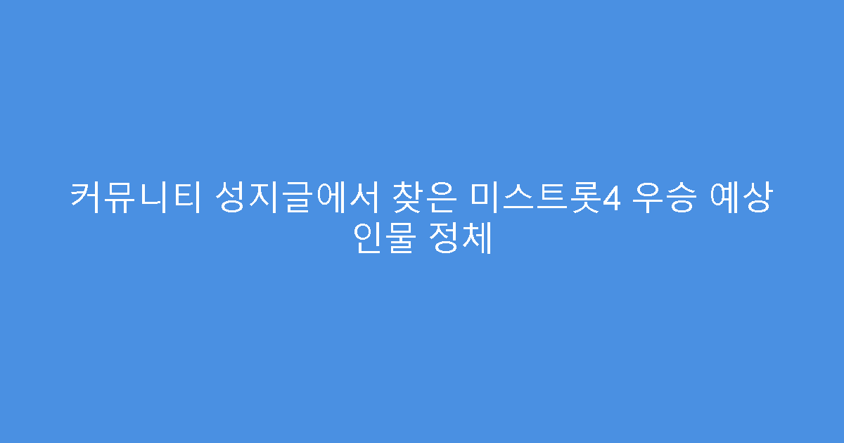 커뮤니티 성지글에서 찾은 미스트롯4 우승 예상 인물 정체