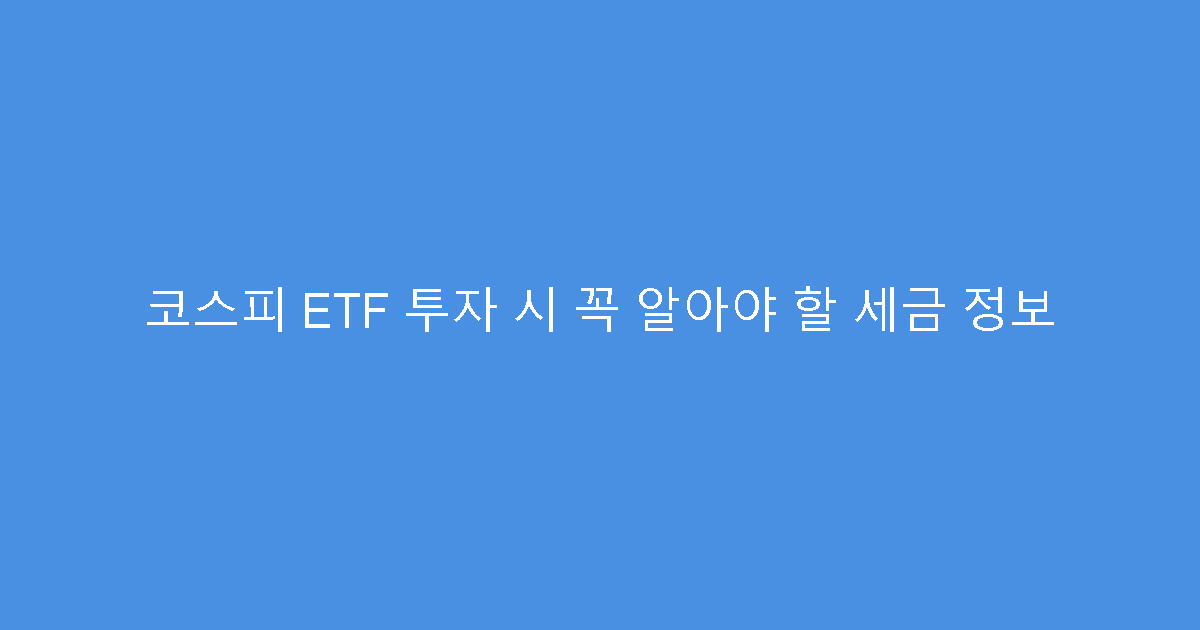 코스피 ETF 투자 시 꼭 알아야 할 세금 정보