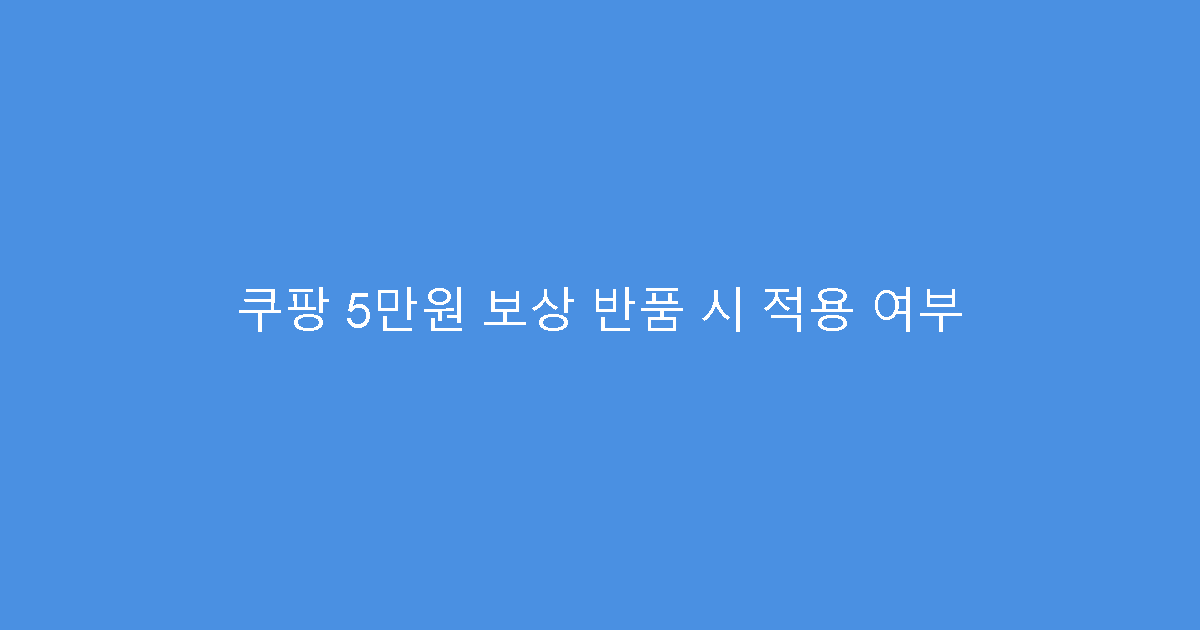 쿠팡 5만원 보상 반품 시 적용 여부