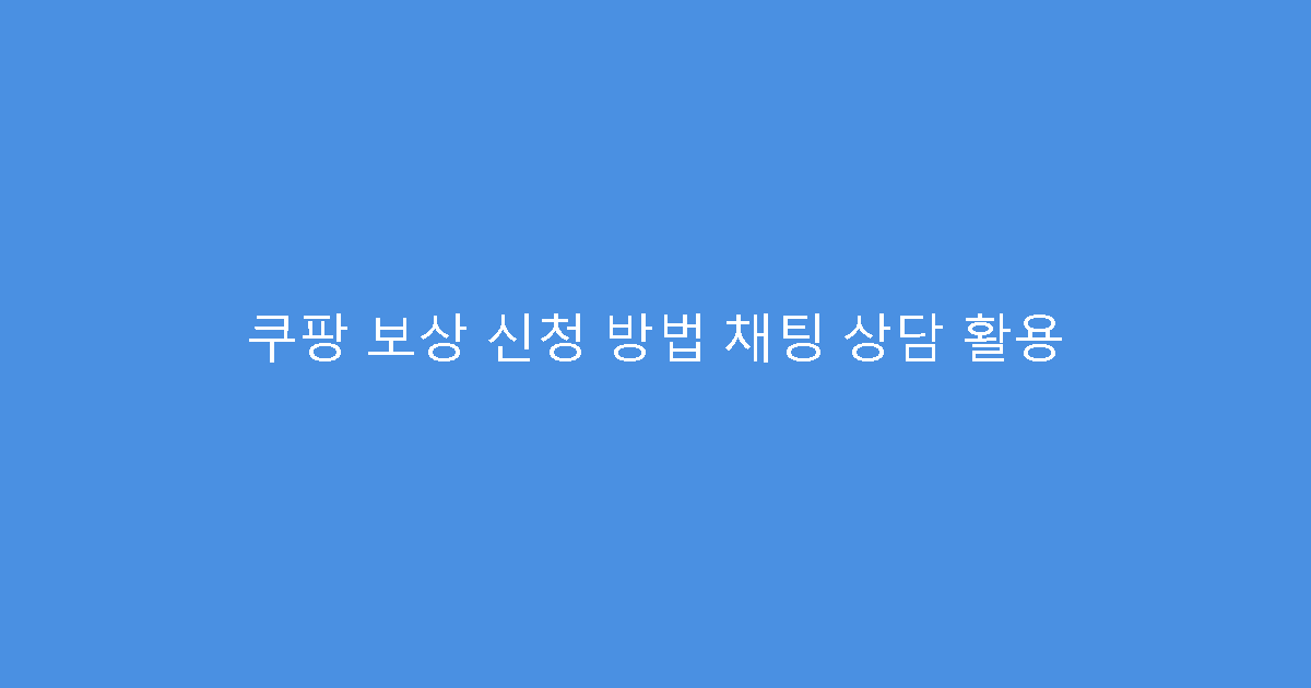 쿠팡 보상 신청 방법 채팅 상담 활용