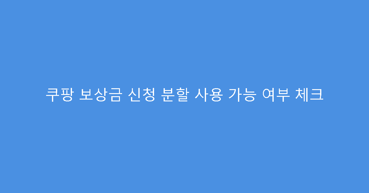 쿠팡 보상금 신청 분할 사용 가능 여부 체크