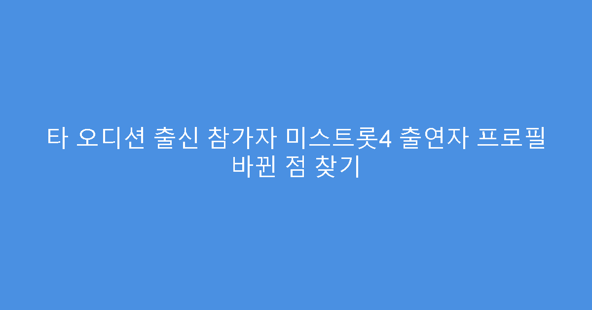 타 오디션 출신 참가자 미스트롯4 출연자 프로필 바뀐 점 찾기