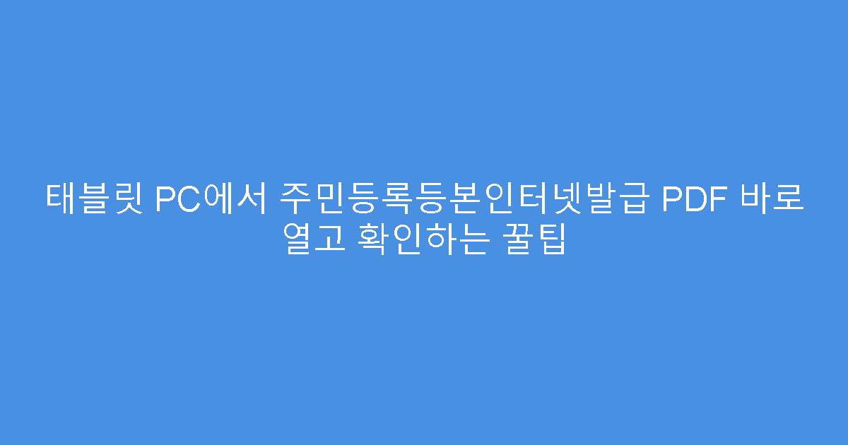 태블릿 PC에서 주민등록등본인터넷발급 PDF 바로 열고 확인하는 꿀팁