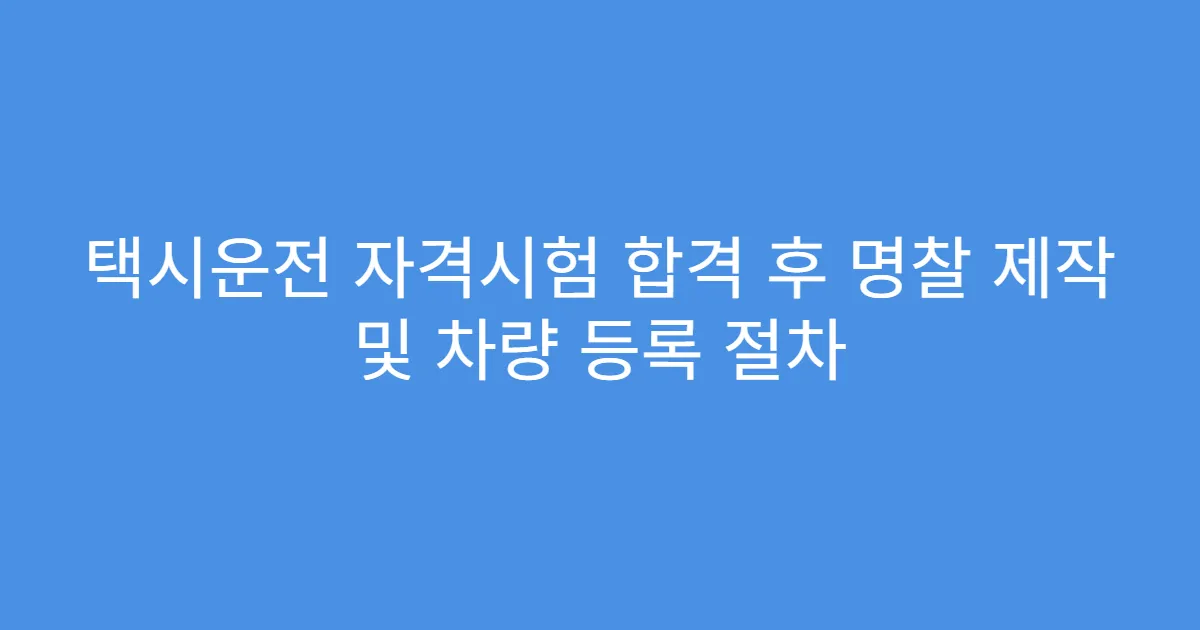택시운전 자격시험 합격 후 명찰 제작 및 차량 등록 절차