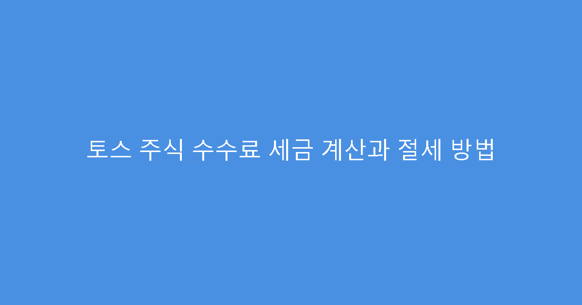 토스 주식 수수료 세금 계산과 절세 방법