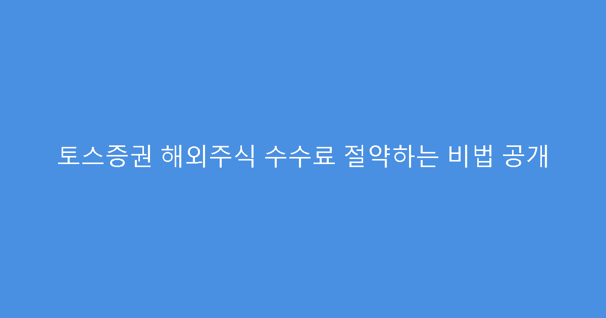 토스증권 해외주식 수수료 절약하는 비법 공개