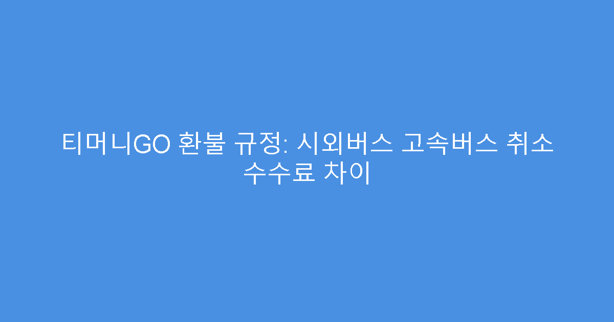 티머니GO 환불 규정: 시외버스 고속버스 취소 수수료 차이