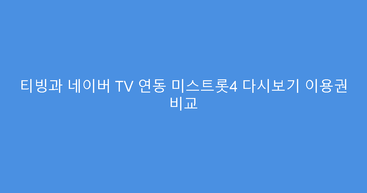 티빙과 네이버 TV 연동 미스트롯4 다시보기 이용권 비교