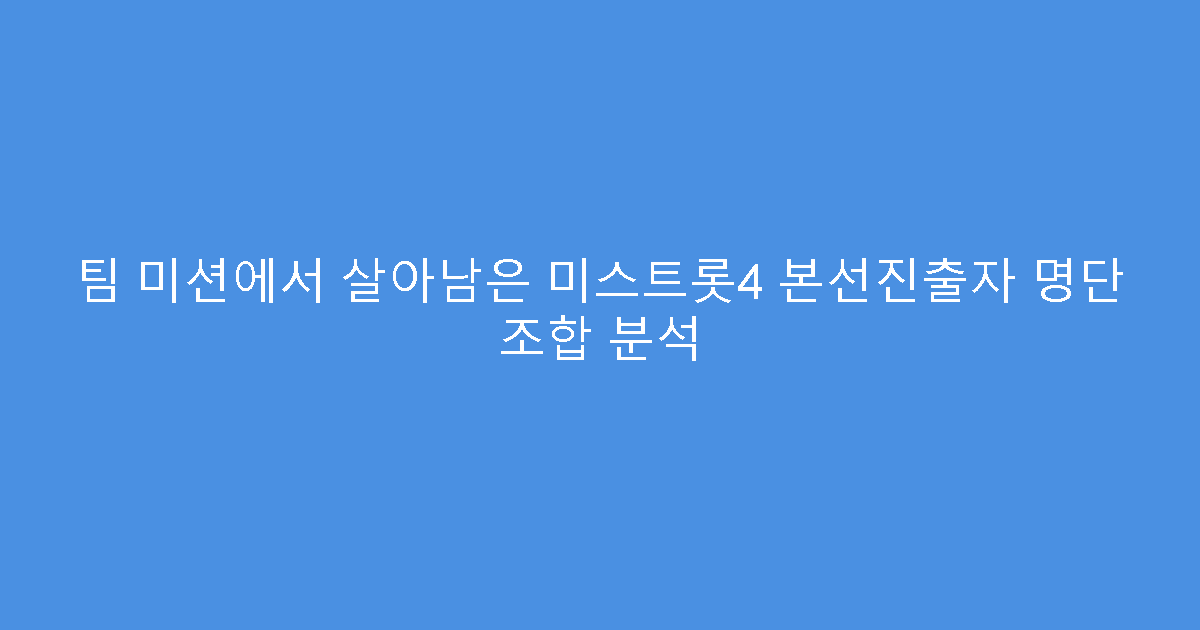 팀 미션에서 살아남은 미스트롯4 본선진출자 명단 조합 분석