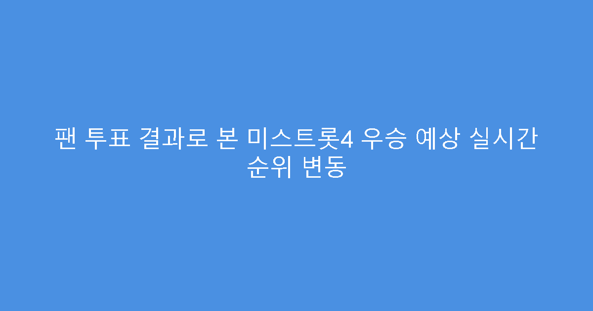 팬 투표 결과로 본 미스트롯4 우승 예상 실시간 순위 변동