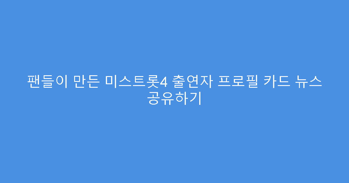 팬들이 만든 미스트롯4 출연자 프로필 카드 뉴스 공유하기