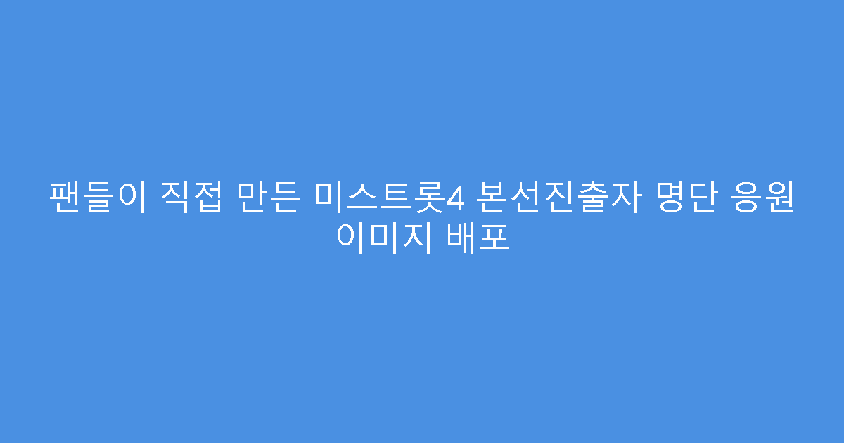 팬들이 직접 만든 미스트롯4 본선진출자 명단 응원 이미지 배포