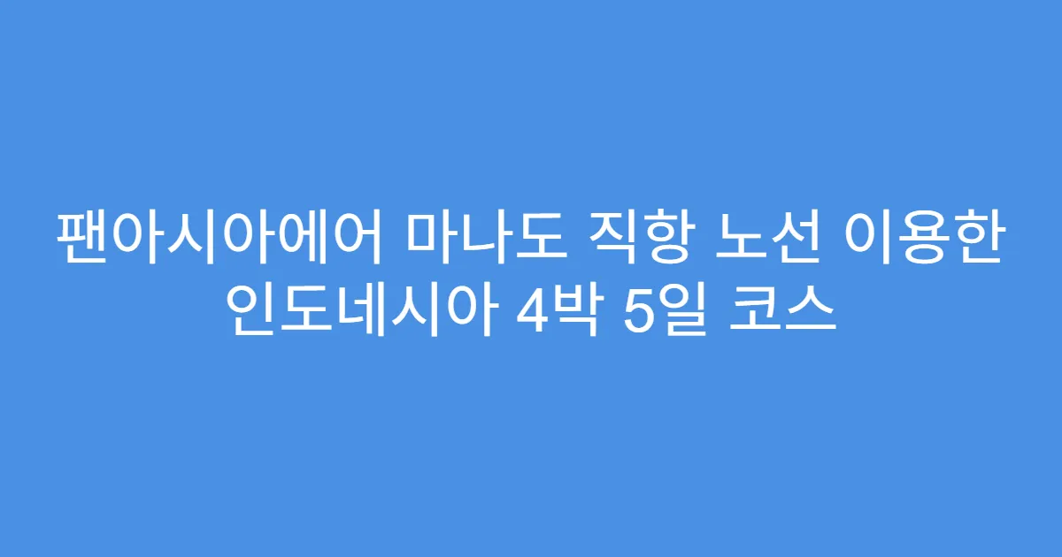팬아시아에어 마나도 직항 노선 이용한 인도네시아 4박 5일 코스