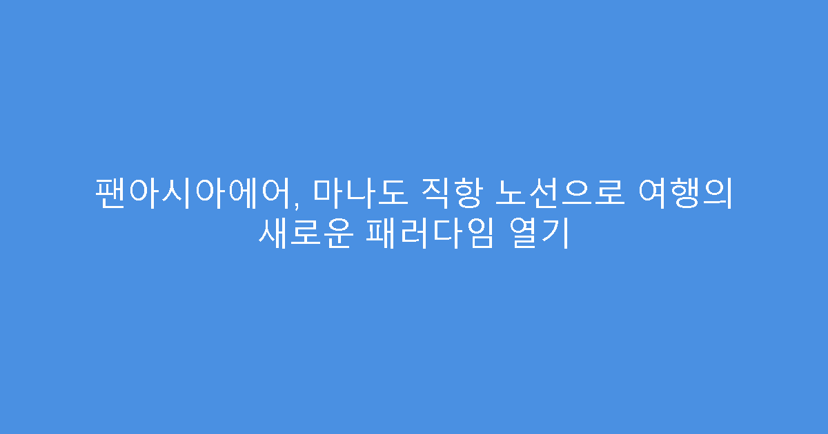 팬아시아에어, 마나도 직항 노선으로 여행의 새로운 패러다임 열기