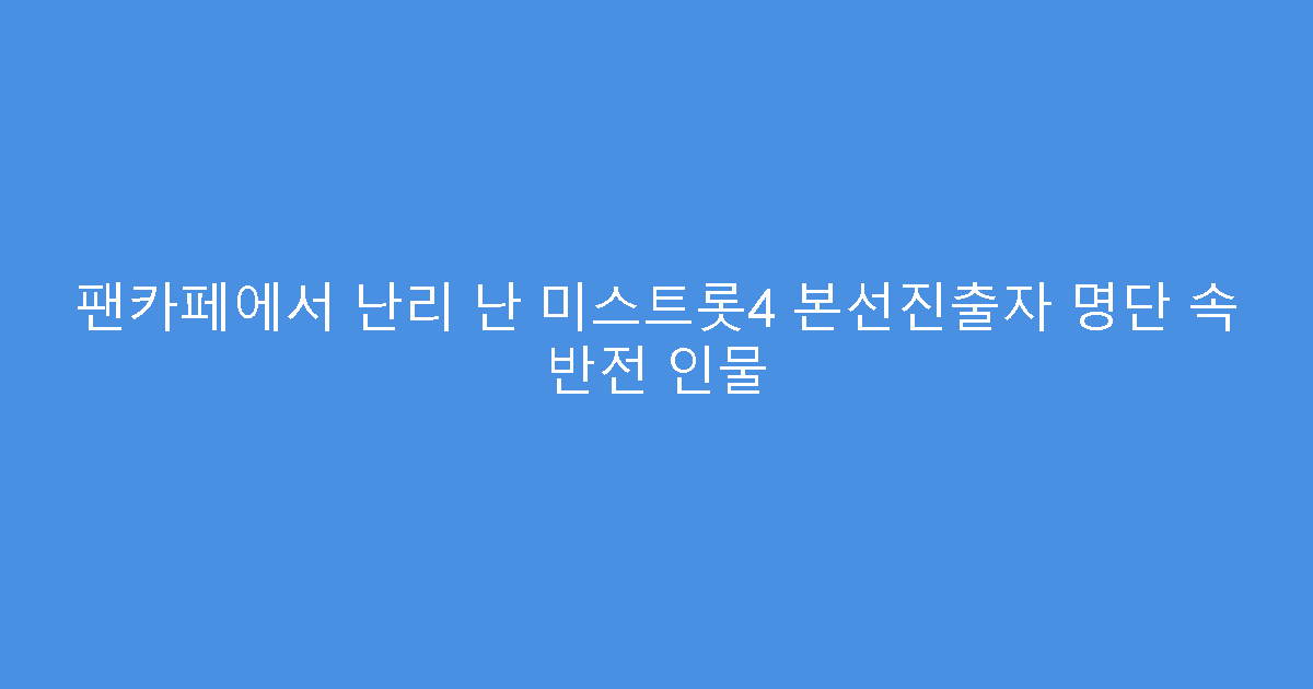 팬카페에서 난리 난 미스트롯4 본선진출자 명단 속 반전 인물