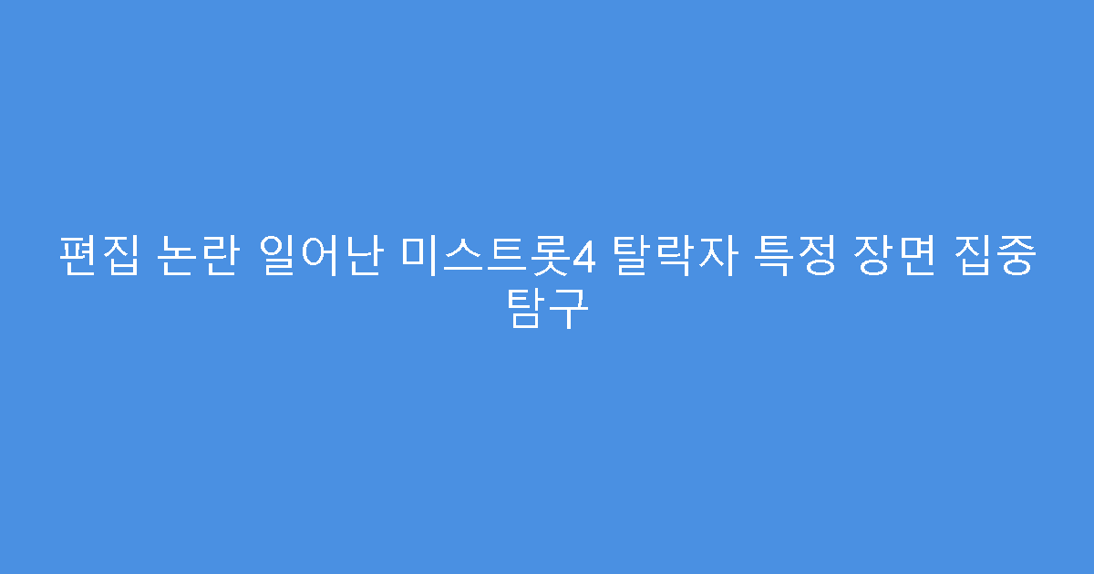 편집 논란 일어난 미스트롯4 탈락자 특정 장면 집중 탐구