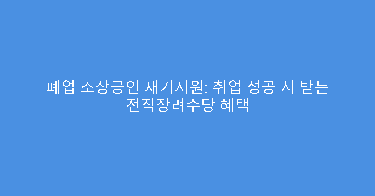 폐업 소상공인 재기지원: 취업 성공 시 받는 전직장려수당 혜택