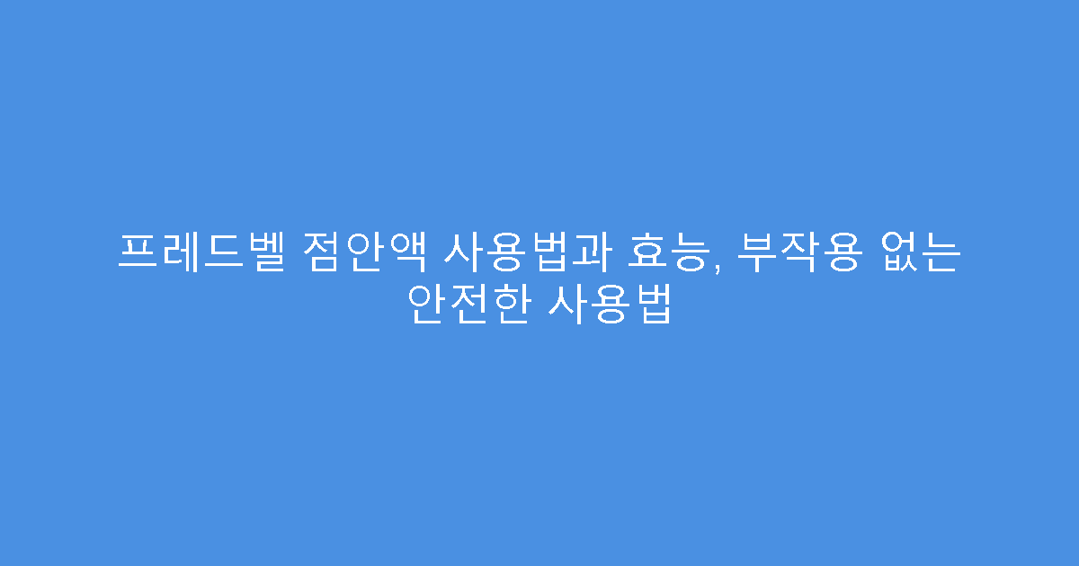프레드벨 점안액 사용법과 효능, 부작용 없는 안전한 사용법